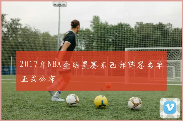 2017年NBA全明星赛东西部阵容名单正式公布